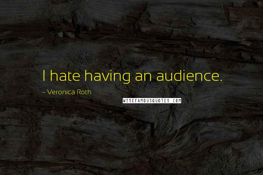 Veronica Roth Quotes: I hate having an audience.