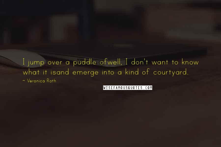 Veronica Roth Quotes: I jump over a puddle ofwell, I don't want to know what it isand emerge into a kind of courtyard.