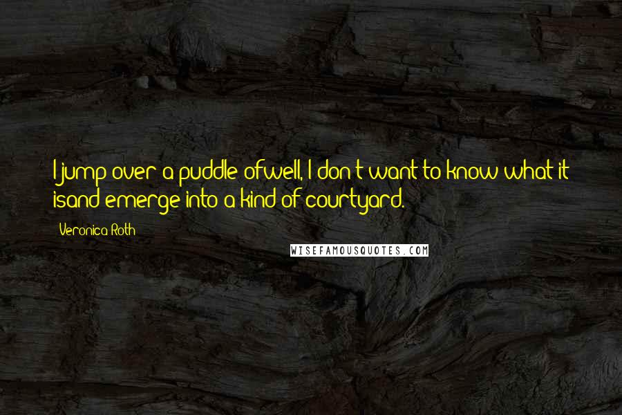 Veronica Roth Quotes: I jump over a puddle ofwell, I don't want to know what it isand emerge into a kind of courtyard.