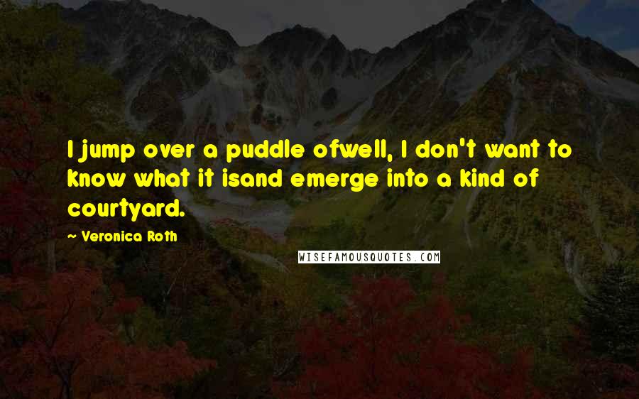 Veronica Roth Quotes: I jump over a puddle ofwell, I don't want to know what it isand emerge into a kind of courtyard.