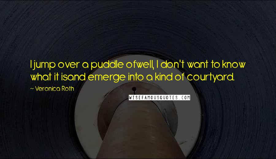 Veronica Roth Quotes: I jump over a puddle ofwell, I don't want to know what it isand emerge into a kind of courtyard.