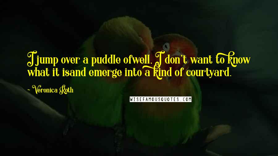 Veronica Roth Quotes: I jump over a puddle ofwell, I don't want to know what it isand emerge into a kind of courtyard.