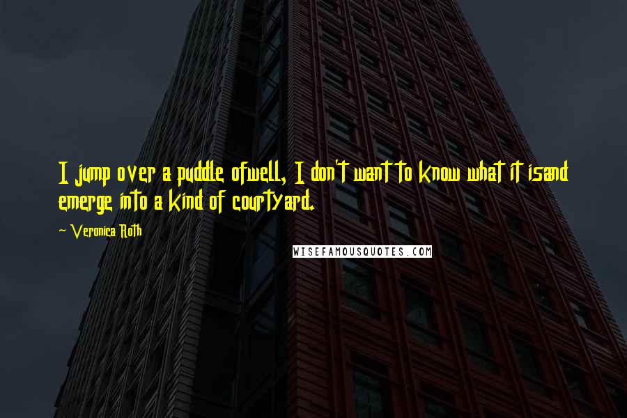 Veronica Roth Quotes: I jump over a puddle ofwell, I don't want to know what it isand emerge into a kind of courtyard.