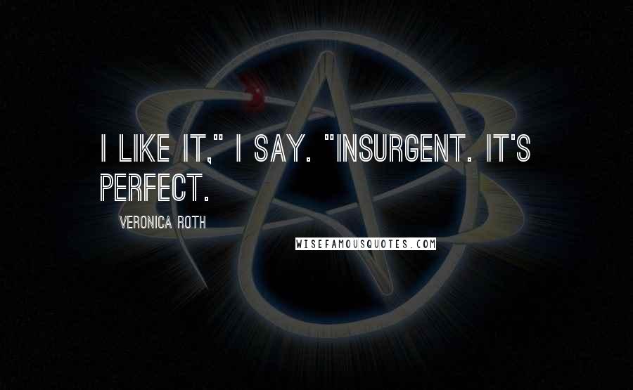 Veronica Roth Quotes: I like it," I say. "Insurgent. It's perfect.