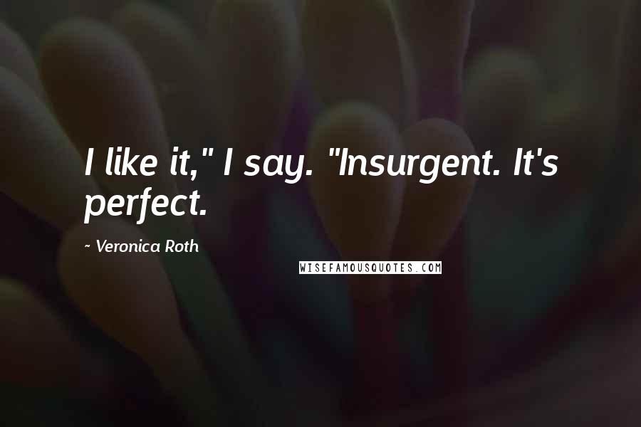 Veronica Roth Quotes: I like it," I say. "Insurgent. It's perfect.