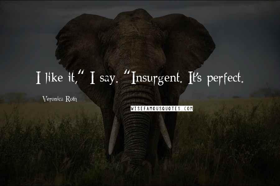 Veronica Roth Quotes: I like it," I say. "Insurgent. It's perfect.