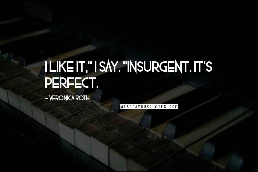 Veronica Roth Quotes: I like it," I say. "Insurgent. It's perfect.