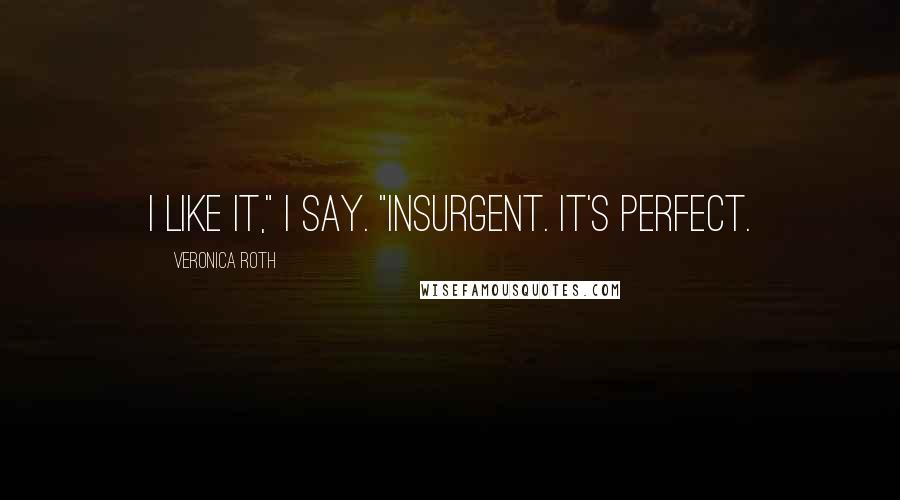 Veronica Roth Quotes: I like it," I say. "Insurgent. It's perfect.