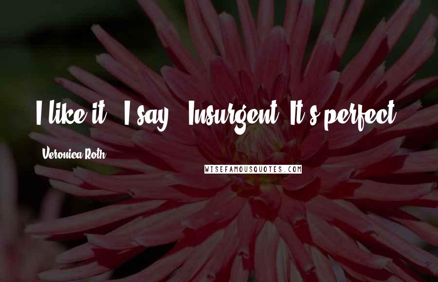 Veronica Roth Quotes: I like it," I say. "Insurgent. It's perfect.