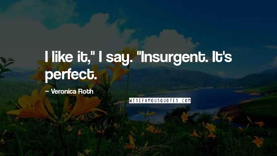 Veronica Roth Quotes: I like it," I say. "Insurgent. It's perfect.