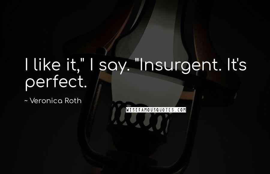 Veronica Roth Quotes: I like it," I say. "Insurgent. It's perfect.