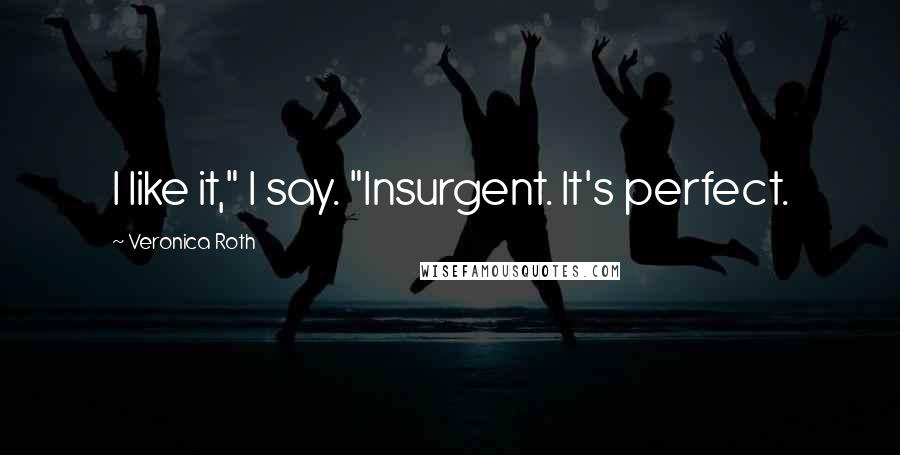 Veronica Roth Quotes: I like it," I say. "Insurgent. It's perfect.