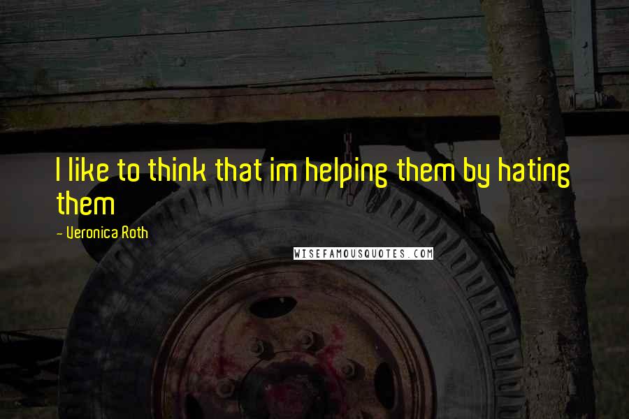 Veronica Roth Quotes: I like to think that im helping them by hating them