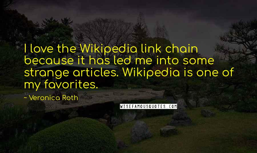 Veronica Roth Quotes: I love the Wikipedia link chain because it has led me into some strange articles. Wikipedia is one of my favorites.