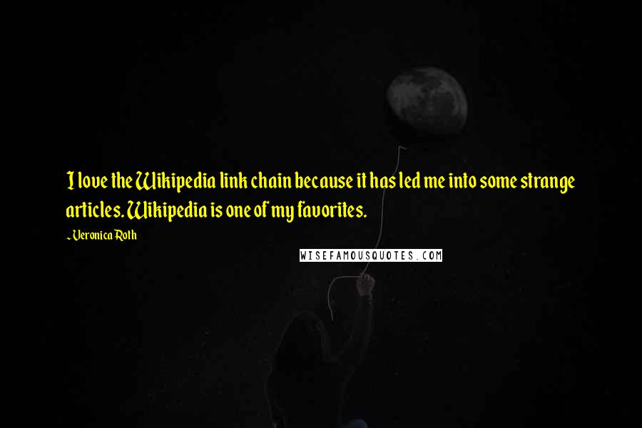 Veronica Roth Quotes: I love the Wikipedia link chain because it has led me into some strange articles. Wikipedia is one of my favorites.