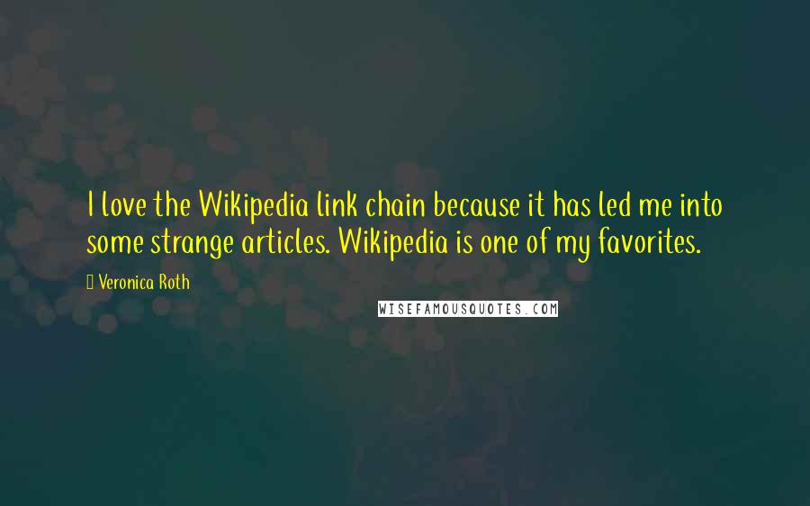 Veronica Roth Quotes: I love the Wikipedia link chain because it has led me into some strange articles. Wikipedia is one of my favorites.