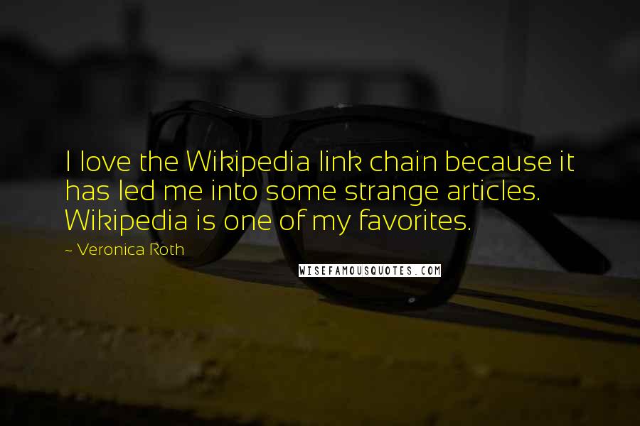 Veronica Roth Quotes: I love the Wikipedia link chain because it has led me into some strange articles. Wikipedia is one of my favorites.