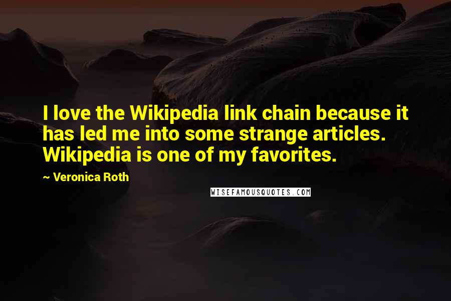 Veronica Roth Quotes: I love the Wikipedia link chain because it has led me into some strange articles. Wikipedia is one of my favorites.