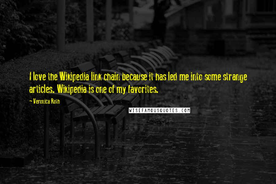 Veronica Roth Quotes: I love the Wikipedia link chain because it has led me into some strange articles. Wikipedia is one of my favorites.