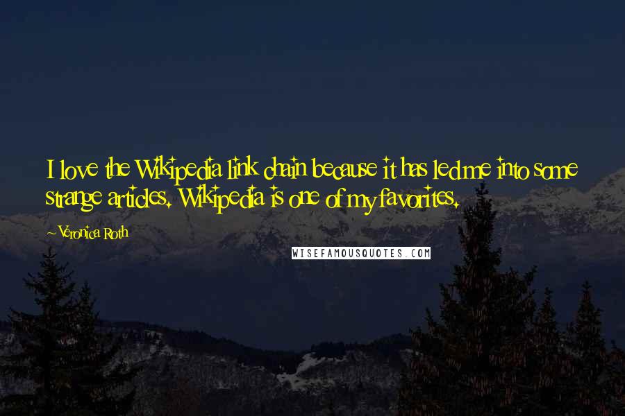 Veronica Roth Quotes: I love the Wikipedia link chain because it has led me into some strange articles. Wikipedia is one of my favorites.