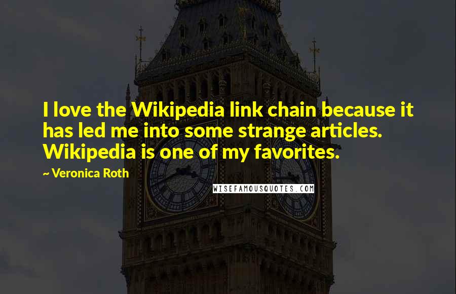 Veronica Roth Quotes: I love the Wikipedia link chain because it has led me into some strange articles. Wikipedia is one of my favorites.