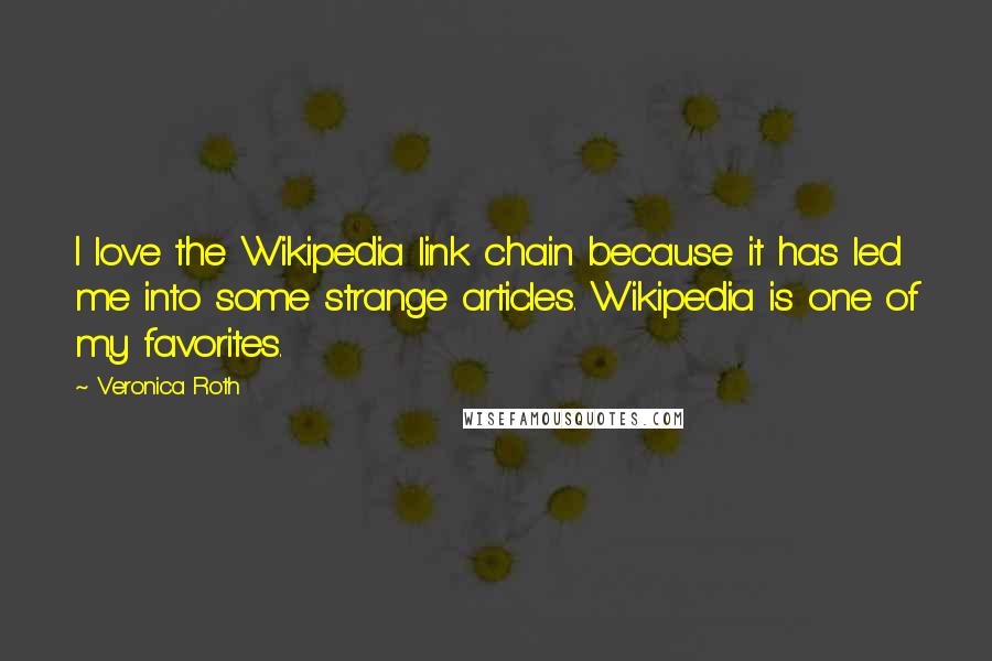 Veronica Roth Quotes: I love the Wikipedia link chain because it has led me into some strange articles. Wikipedia is one of my favorites.