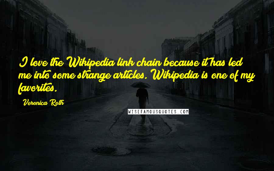 Veronica Roth Quotes: I love the Wikipedia link chain because it has led me into some strange articles. Wikipedia is one of my favorites.