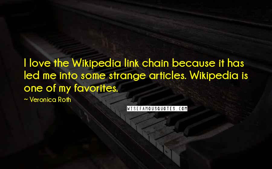 Veronica Roth Quotes: I love the Wikipedia link chain because it has led me into some strange articles. Wikipedia is one of my favorites.