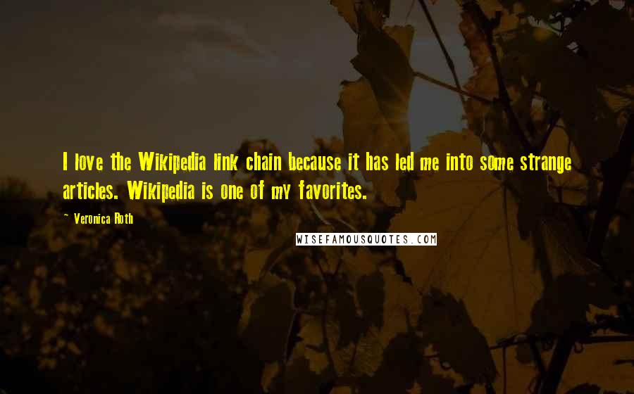 Veronica Roth Quotes: I love the Wikipedia link chain because it has led me into some strange articles. Wikipedia is one of my favorites.
