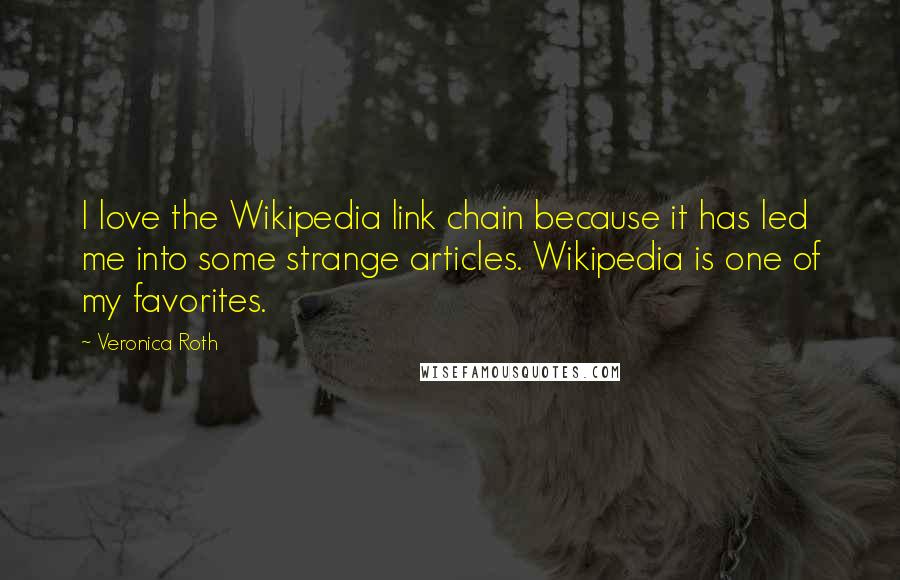 Veronica Roth Quotes: I love the Wikipedia link chain because it has led me into some strange articles. Wikipedia is one of my favorites.