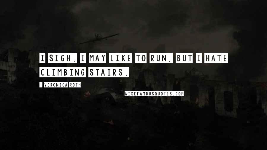 Veronica Roth Quotes: I sigh. I may like to run, but I hate climbing stairs.