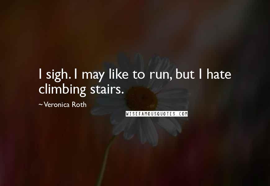 Veronica Roth Quotes: I sigh. I may like to run, but I hate climbing stairs.