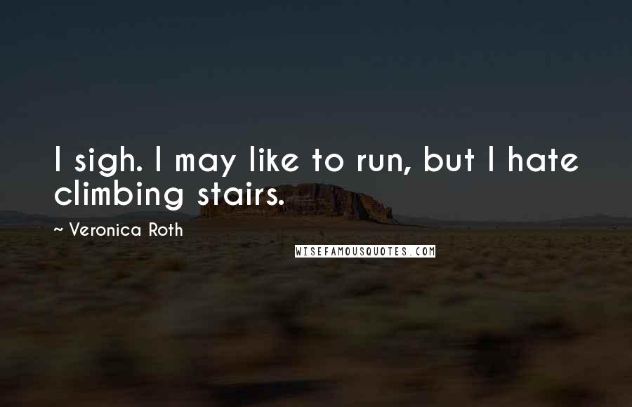 Veronica Roth Quotes: I sigh. I may like to run, but I hate climbing stairs.