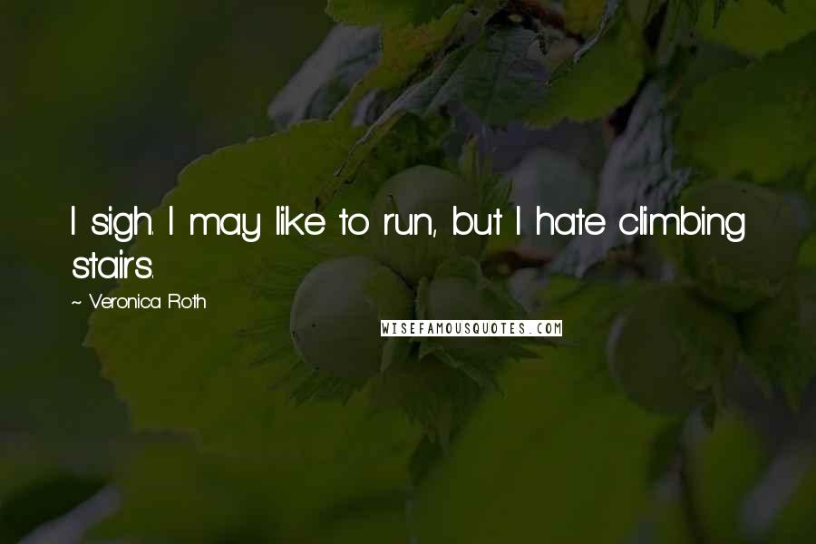 Veronica Roth Quotes: I sigh. I may like to run, but I hate climbing stairs.