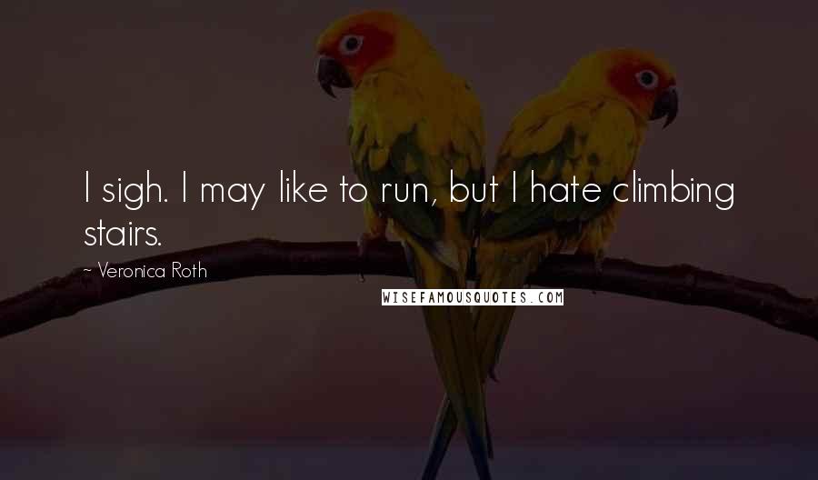 Veronica Roth Quotes: I sigh. I may like to run, but I hate climbing stairs.