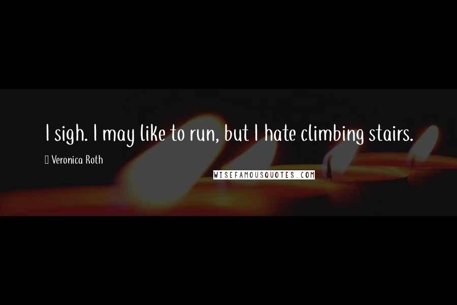 Veronica Roth Quotes: I sigh. I may like to run, but I hate climbing stairs.