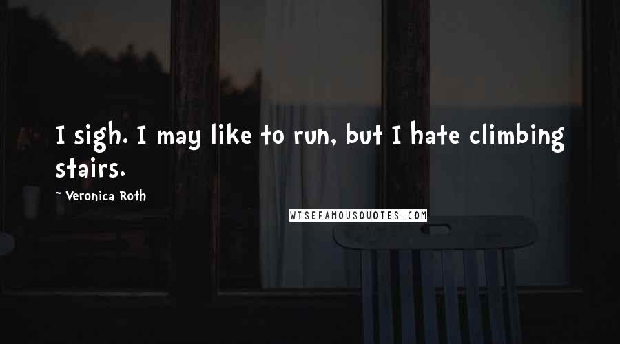 Veronica Roth Quotes: I sigh. I may like to run, but I hate climbing stairs.