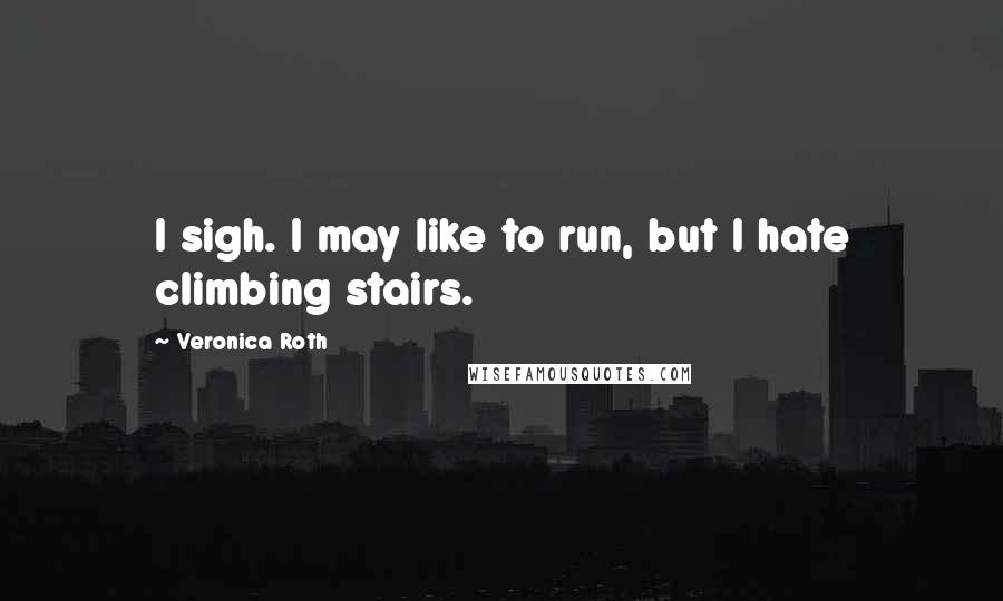 Veronica Roth Quotes: I sigh. I may like to run, but I hate climbing stairs.