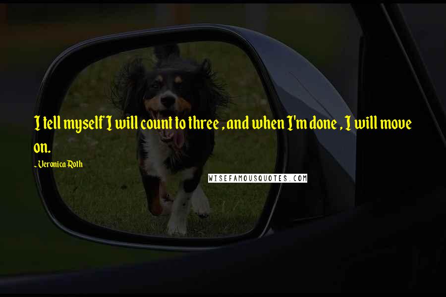 Veronica Roth Quotes: I tell myself I will count to three , and when I'm done , I will move on.