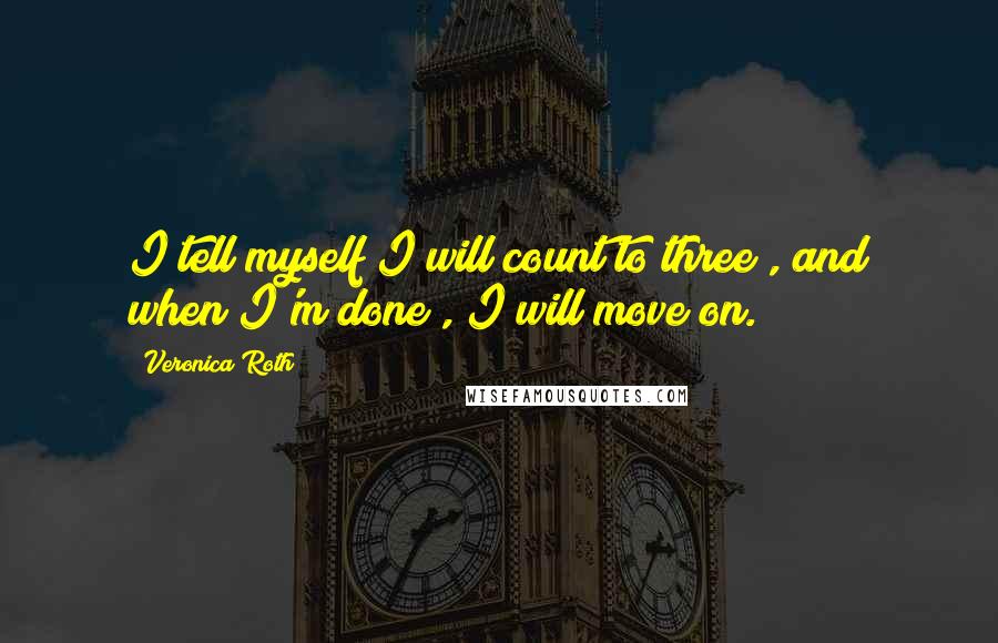 Veronica Roth Quotes: I tell myself I will count to three , and when I'm done , I will move on.