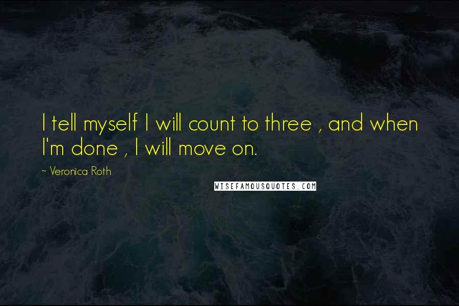 Veronica Roth Quotes: I tell myself I will count to three , and when I'm done , I will move on.