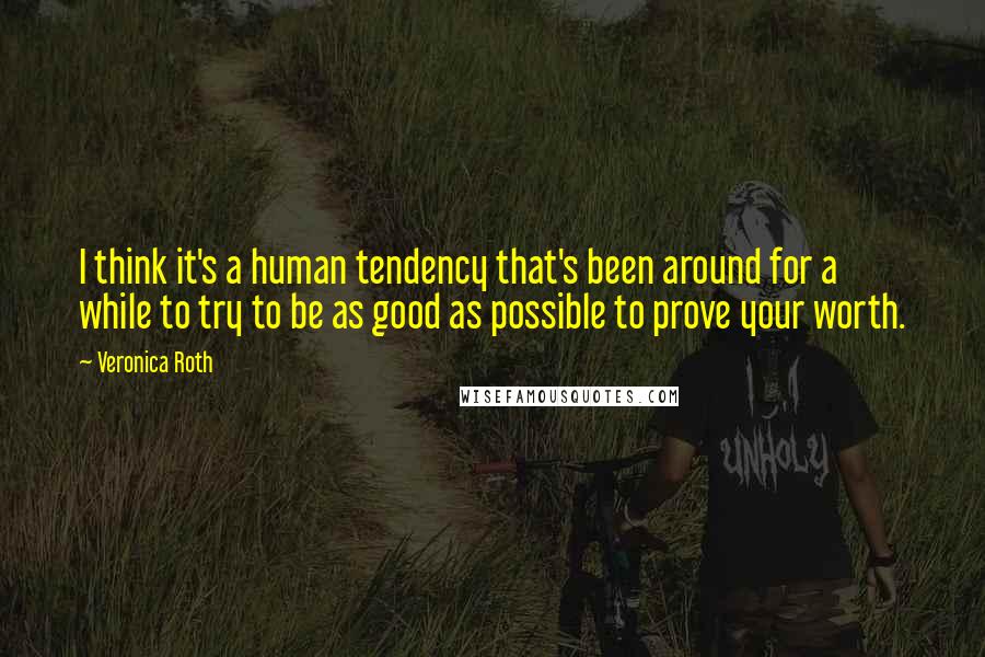 Veronica Roth Quotes: I think it's a human tendency that's been around for a while to try to be as good as possible to prove your worth.
