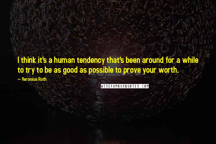 Veronica Roth Quotes: I think it's a human tendency that's been around for a while to try to be as good as possible to prove your worth.