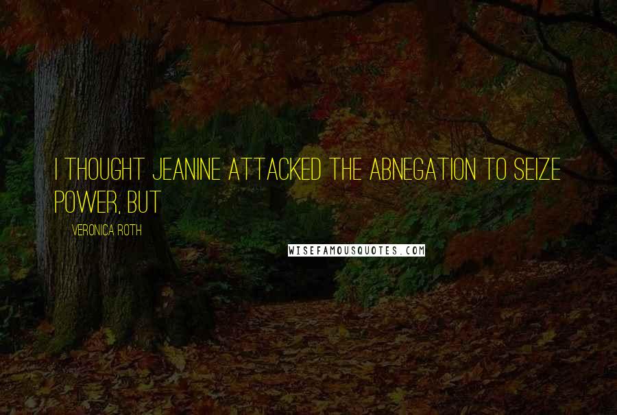 Veronica Roth Quotes: I thought Jeanine attacked the Abnegation to seize power, but