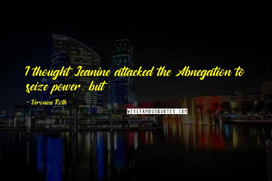 Veronica Roth Quotes: I thought Jeanine attacked the Abnegation to seize power, but