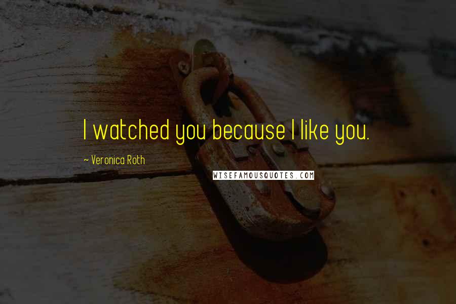 Veronica Roth Quotes: I watched you because I like you.