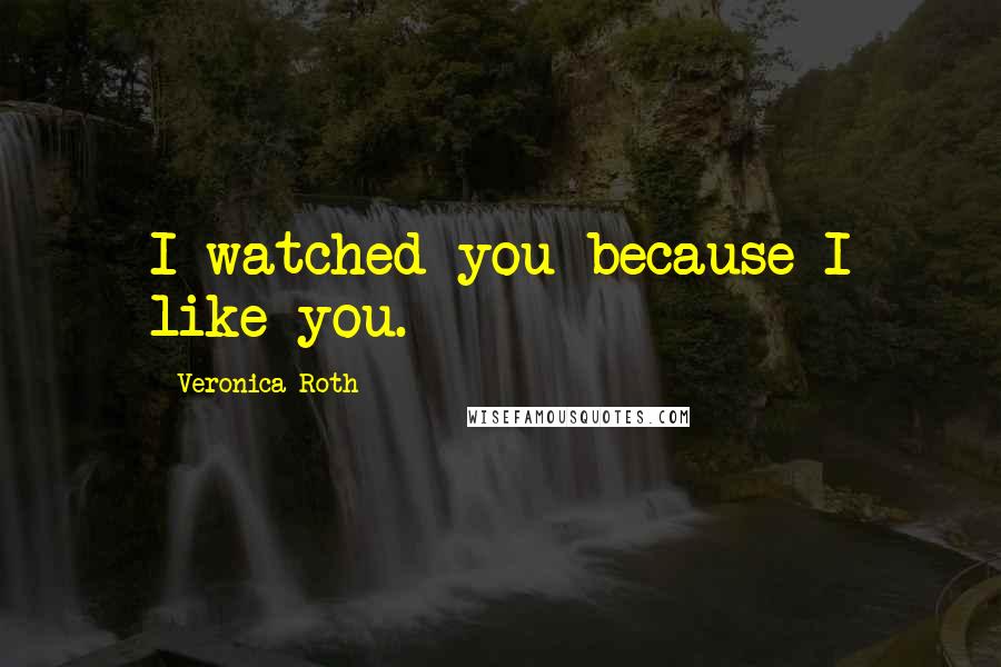 Veronica Roth Quotes: I watched you because I like you.