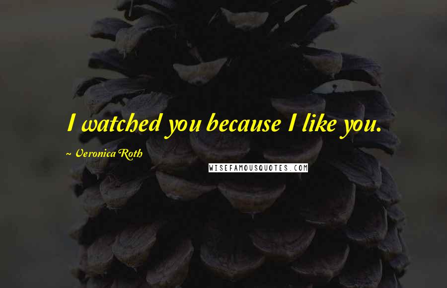 Veronica Roth Quotes: I watched you because I like you.