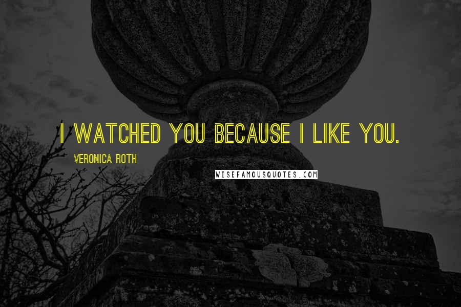 Veronica Roth Quotes: I watched you because I like you.