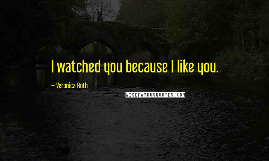 Veronica Roth Quotes: I watched you because I like you.
